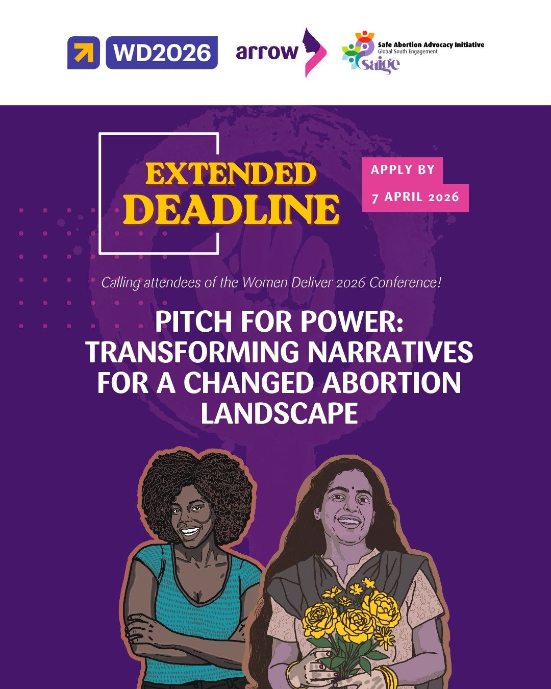 A promotional graphic for the Women Deliver 2026 Conference featuring a purple background with an illustration of two smiling women at the bottom. The woman on the left has dark curly hair and is wearing a teal shirt, while the woman on the right has long dark hair and is holding a bouquet of pink roses. At the top are logos for "ARROW" and "SAIGE". The central text reads: Extended Deadline - Apply by 7 April 2026. Below this is the text "Calling attendees of the Women Deliver 2026 Conference! PITCH FOR POWER: TRANSFORMING NARRATIVES FOR A CHANGED ABORTION LANDSCAPE." Below the title, a pink box states: "DEADLINE: 31 MARCH 2026."